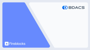 BDACS Selects Fireblocks to Power Its Custody Offering for Institutional Clients